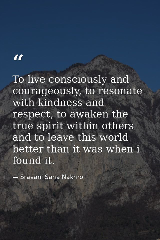 To live consciously and courageously, to resonate with kindness and respect, to awaken the true spirit within others and — Sravani Saha Nakhro