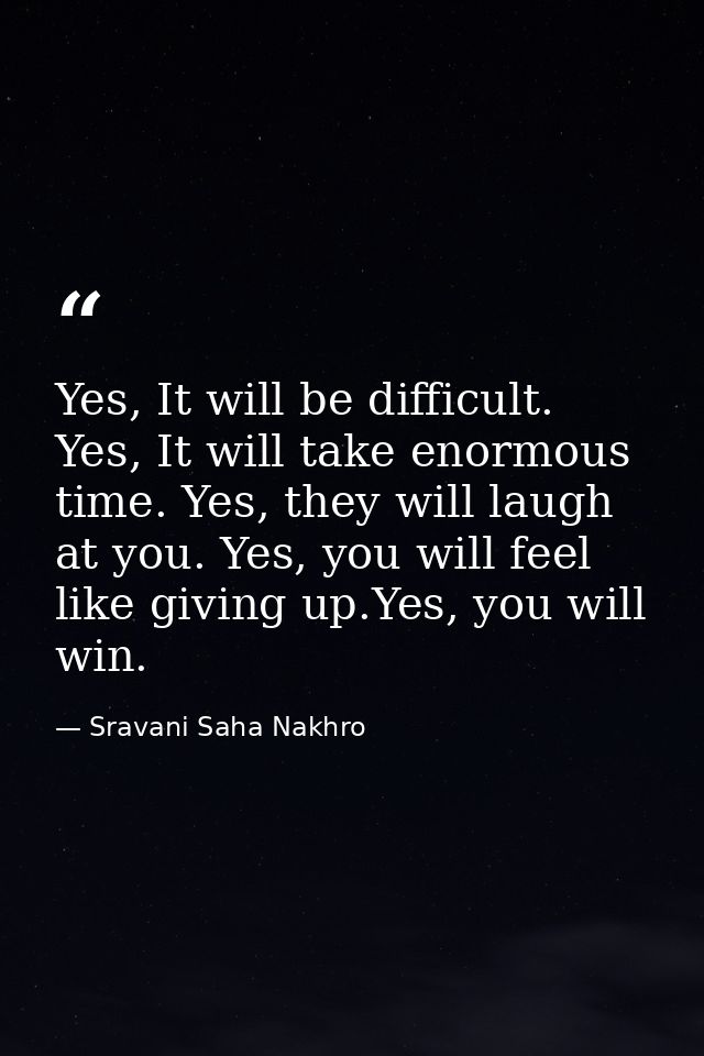 Yes, It will be difficult. Yes, It will take enormous time. Yes, they will laugh at you. Yes, you will feel like giving  — Sravani Saha Nakhro