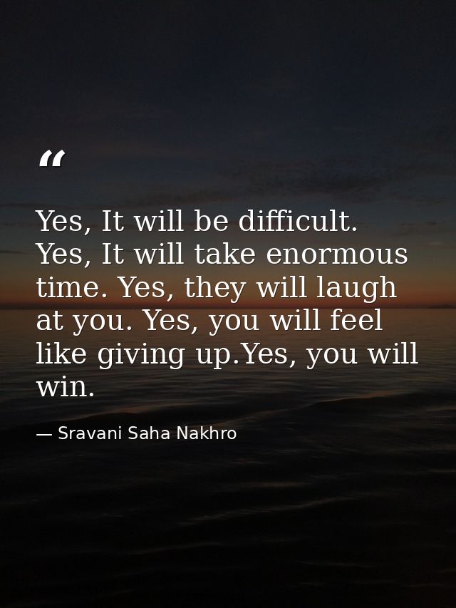 Yes, It will be difficult. Yes, It will take enormous time. Yes, they will laugh at you. Yes, you will feel like giving  — Sravani Saha Nakhro
