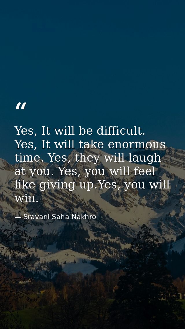 Yes, It will be difficult. Yes, It will take enormous time. Yes, they will laugh at you. Yes, you will feel like giving  — Sravani Saha Nakhro