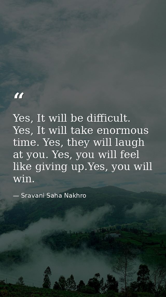 Yes, It will be difficult. Yes, It will take enormous time. Yes, they will laugh at you. Yes, you will feel like giving  — Sravani Saha Nakhro