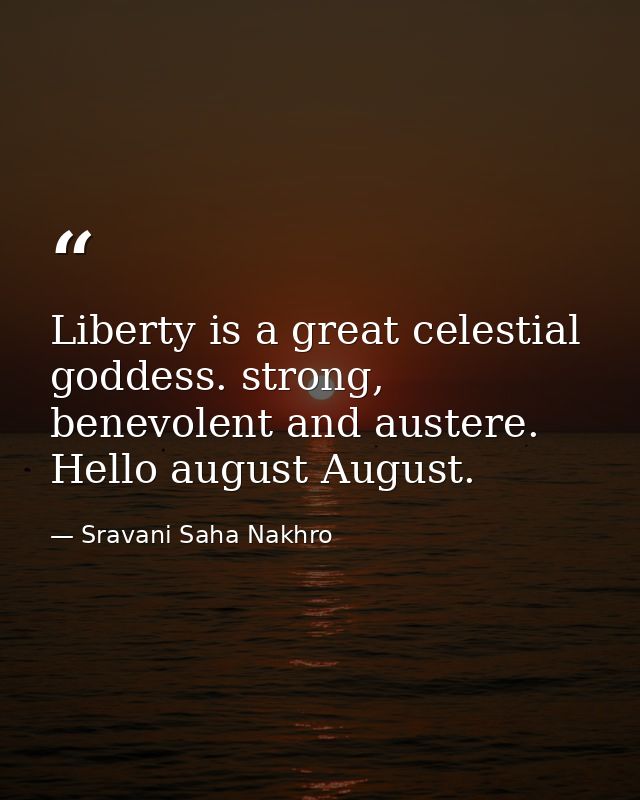 Liberty is a great celestial goddess. strong, benevolent and austere. Hello august August. — Sravani Saha Nakhro