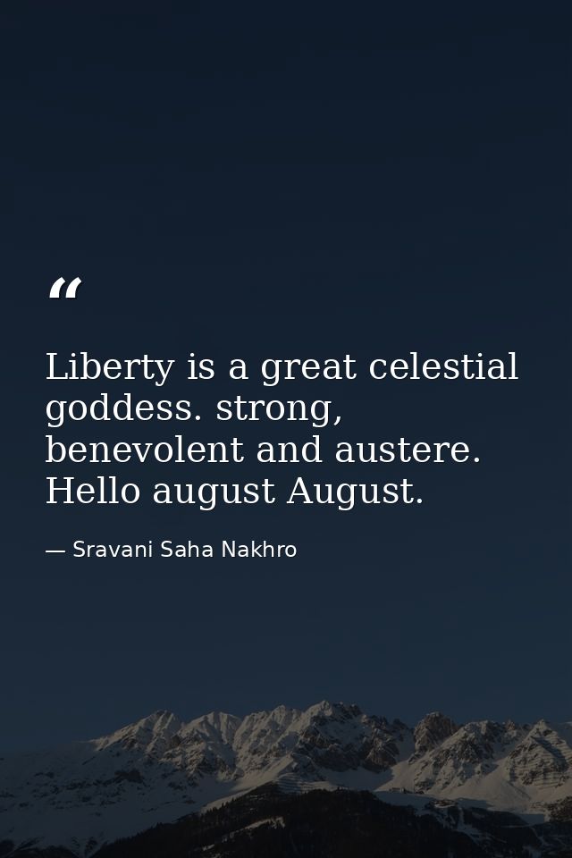 Liberty is a great celestial goddess. strong, benevolent and austere. Hello august August. — Sravani Saha Nakhro