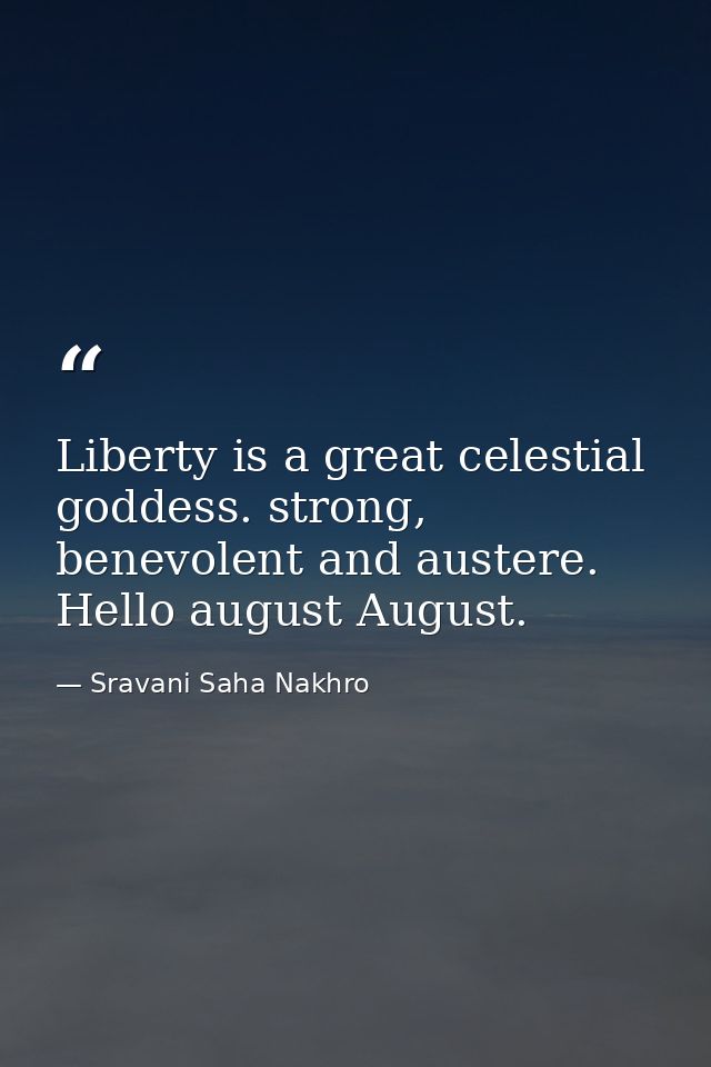 Liberty is a great celestial goddess. strong, benevolent and austere. Hello august August. — Sravani Saha Nakhro