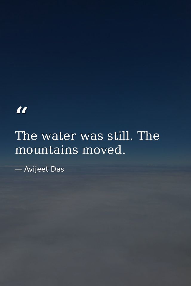 The water was still. The mountains moved. — Avijeet Das
