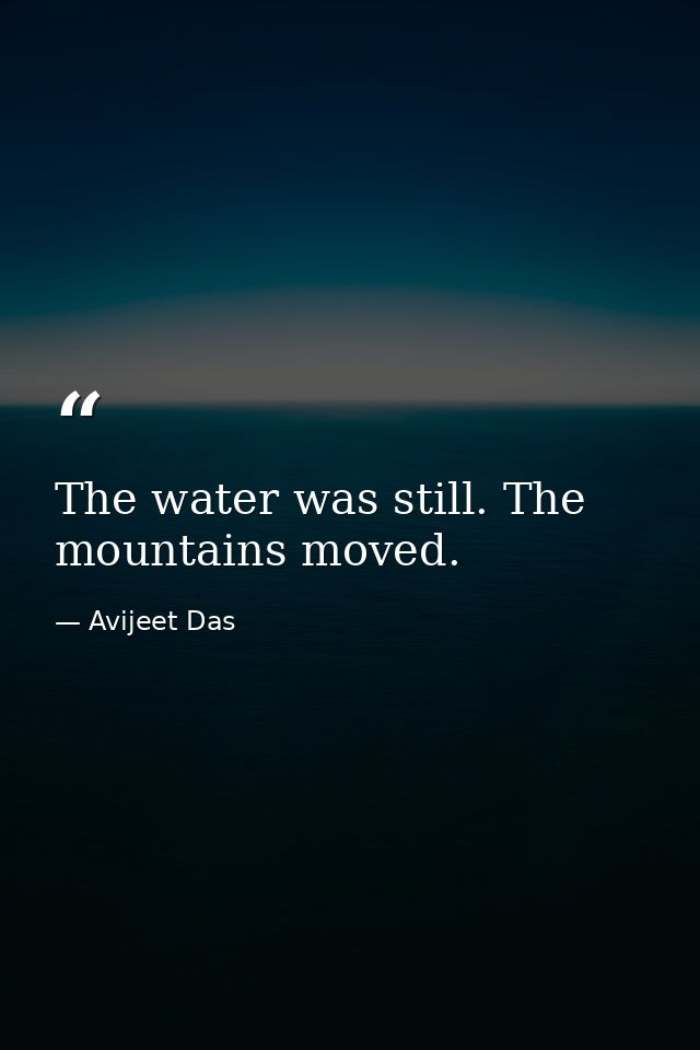 The water was still. The mountains moved. — Avijeet Das