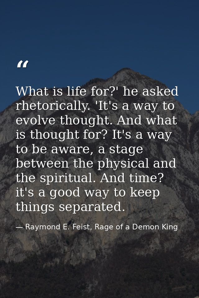 What is life for?' he asked rhetorically. 'It's a way to evolve thought. And what is thought for? It's a way to be aware — Raymond E. Feist, Rage of a Demon King
