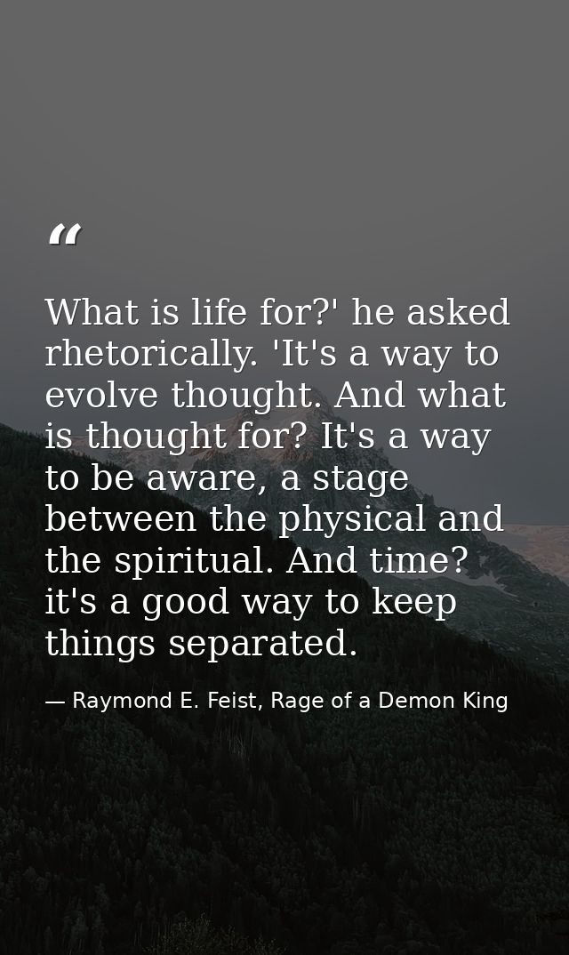 What is life for?' he asked rhetorically. 'It's a way to evolve thought. And what is thought for? It's a way to be aware — Raymond E. Feist, Rage of a Demon King