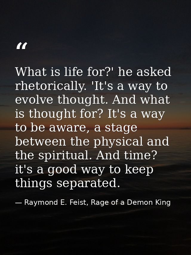 What is life for?' he asked rhetorically. 'It's a way to evolve thought. And what is thought for? It's a way to be aware — Raymond E. Feist, Rage of a Demon King