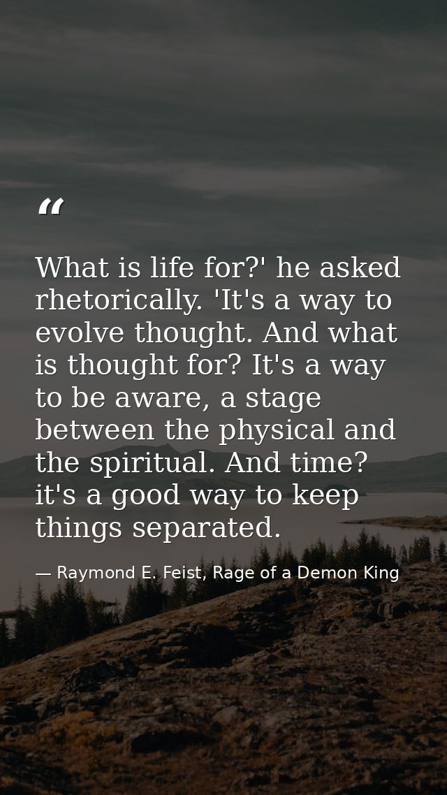 What is life for?' he asked rhetorically. 'It's a way to evolve thought. And what is thought for? It's a way to be aware — Raymond E. Feist, Rage of a Demon King