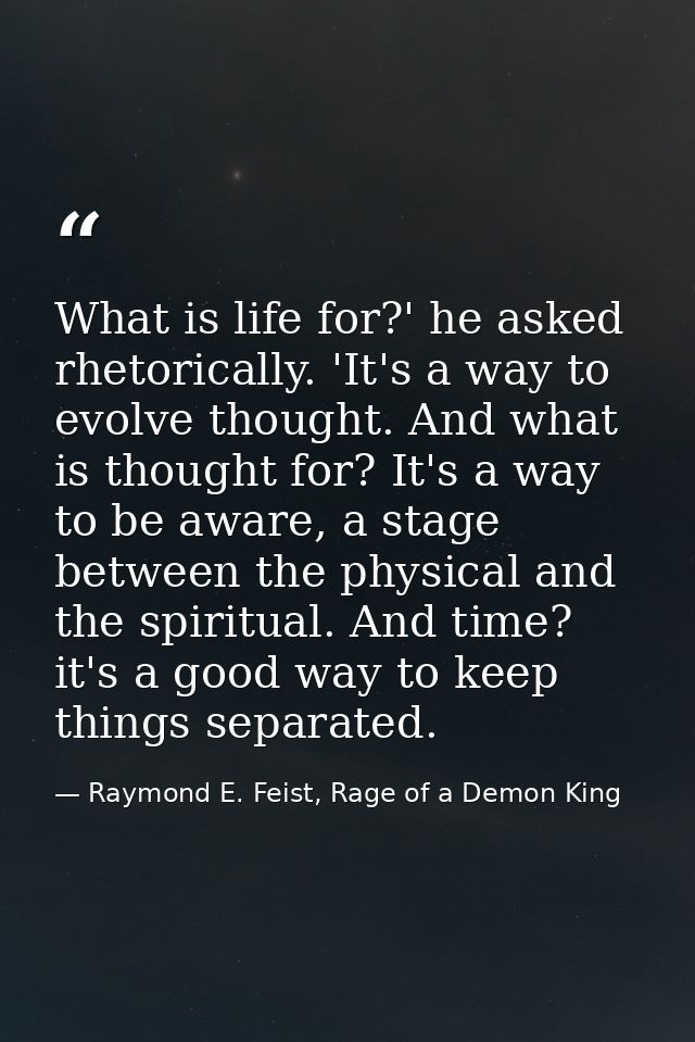 What is life for?' he asked rhetorically. 'It's a way to evolve thought. And what is thought for? It's a way to be aware — Raymond E. Feist, Rage of a Demon King