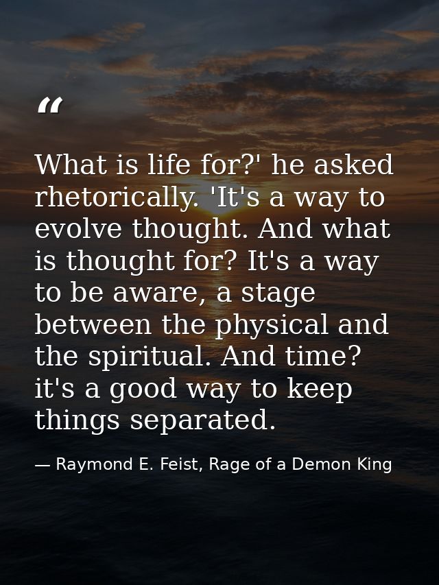 What is life for?' he asked rhetorically. 'It's a way to evolve thought. And what is thought for? It's a way to be aware — Raymond E. Feist, Rage of a Demon King