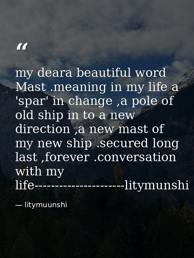 my deara beautiful word Mast .meaning in my life a 'spar' in change ,a pole of old ship in to a new direction ,a new mas — litymuunshi