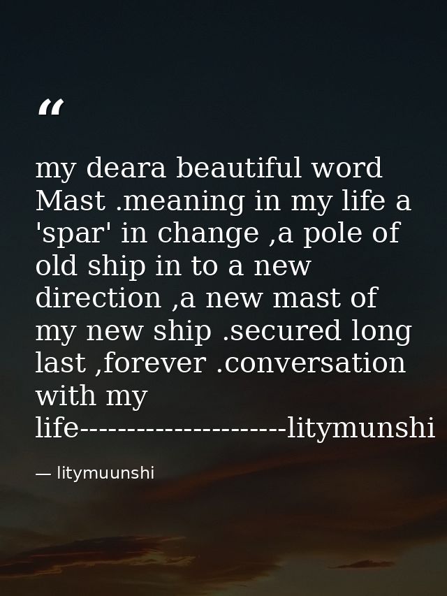 my deara beautiful word Mast .meaning in my life a 'spar' in change ,a pole of old ship in to a new direction ,a new mas — litymuunshi