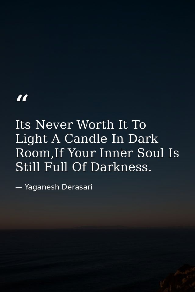 Its Never Worth It To Light A Candle In Dark Room,If Your Inner Soul Is Still Full Of Darkness. — Yaganesh Derasari