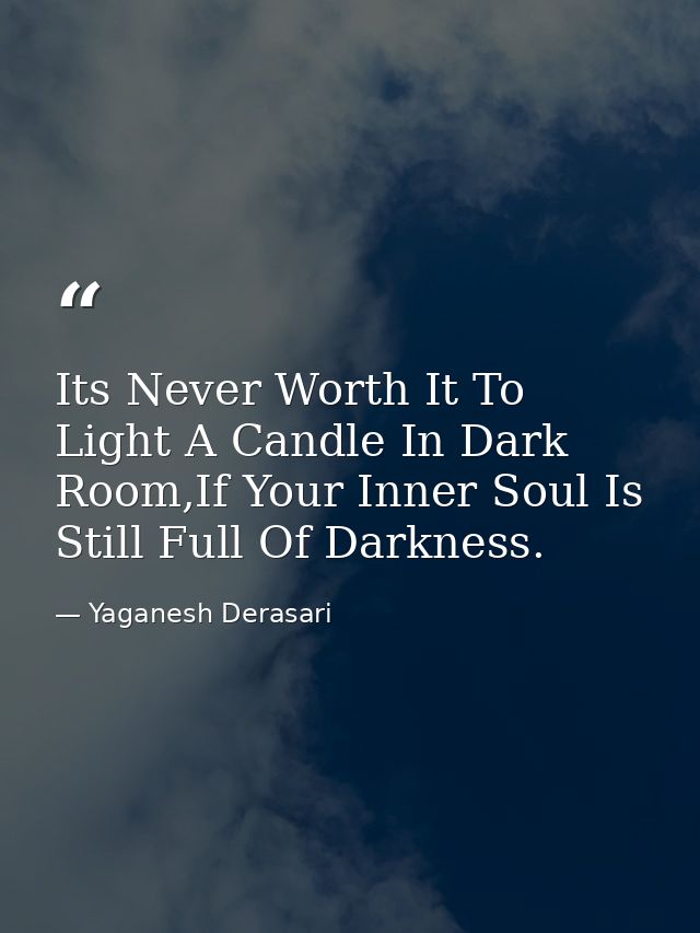 Its Never Worth It To Light A Candle In Dark Room,If Your Inner Soul Is Still Full Of Darkness. — Yaganesh Derasari
