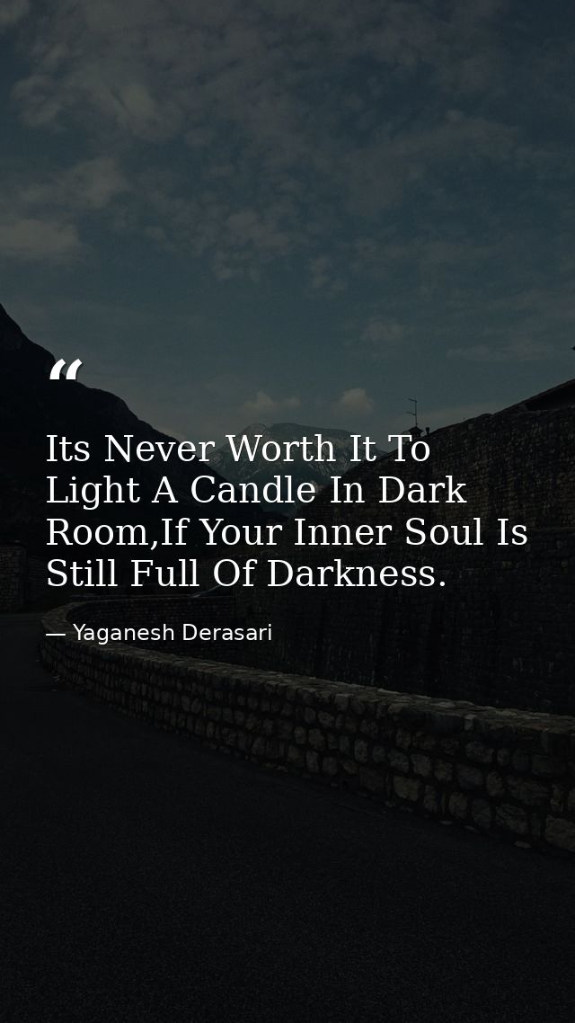 Its Never Worth It To Light A Candle In Dark Room,If Your Inner Soul Is Still Full Of Darkness. — Yaganesh Derasari