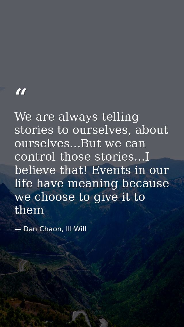 We are always telling stories to ourselves, about ourselves...But we can control those stories...I believe that! Events  — Dan Chaon, Ill Will