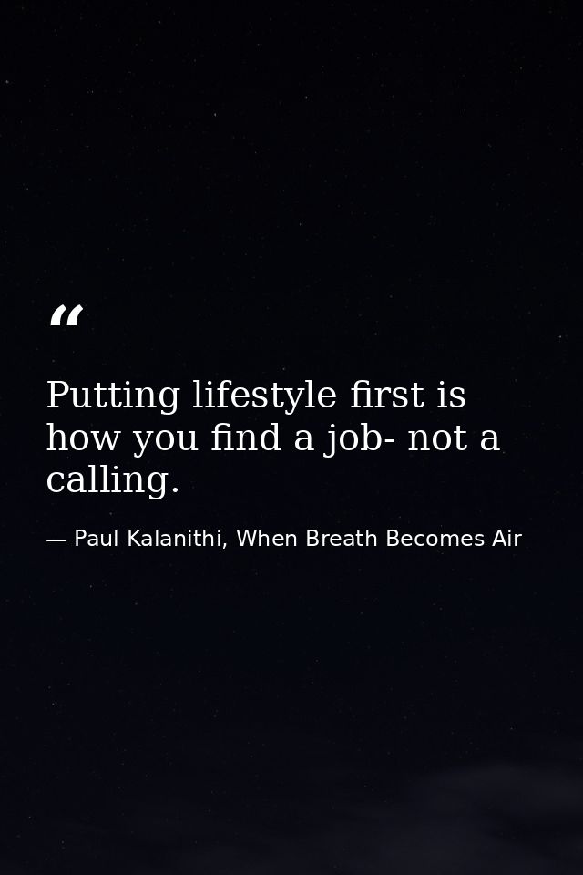 Putting lifestyle first is how you find a job- not a calling. — Paul Kalanithi, When Breath Becomes Air