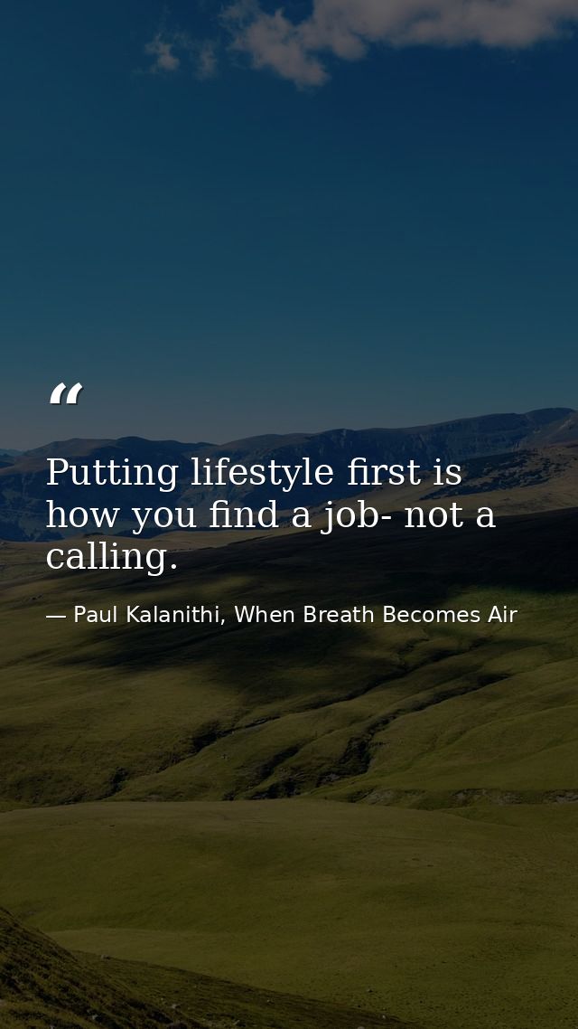 Putting lifestyle first is how you find a job- not a calling. — Paul Kalanithi, When Breath Becomes Air