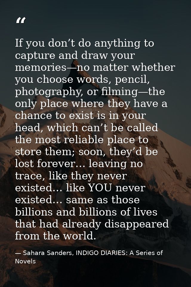 If you don’t do anything to capture and draw your memories—no matter whether you choose words, pencil, photography, or f — Sahara Sanders, INDIGO DIARIES: A Series of Novels