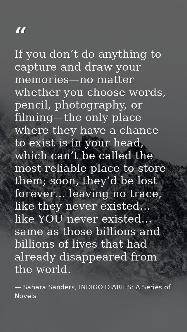 If you don’t do anything to capture and draw your memories—no matter whether you choose words, pencil, photography, or f — Sahara Sanders, INDIGO DIARIES: A Series of Novels