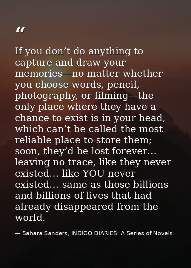 If you don’t do anything to capture and draw your memories—no matter whether you choose words, pencil, photography, or f — Sahara Sanders, INDIGO DIARIES: A Series of Novels