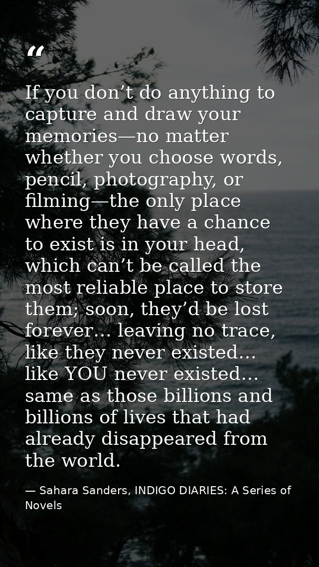 If you don’t do anything to capture and draw your memories—no matter whether you choose words, pencil, photography, or f — Sahara Sanders, INDIGO DIARIES: A Series of Novels