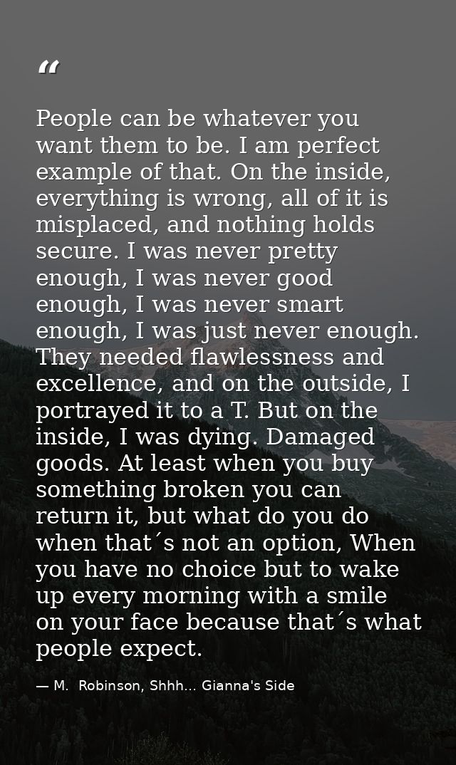 People can be whatever you want them to be. I am perfect example of that. On the inside, everything is wrong, all of it  — M.  Robinson, Shhh... Gianna's Side