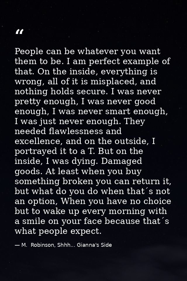 People can be whatever you want them to be. I am perfect example of that. On the inside, everything is wrong, all of it  — M.  Robinson, Shhh... Gianna's Side