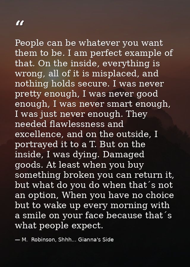 People can be whatever you want them to be. I am perfect example of that. On the inside, everything is wrong, all of it  — M.  Robinson, Shhh... Gianna's Side