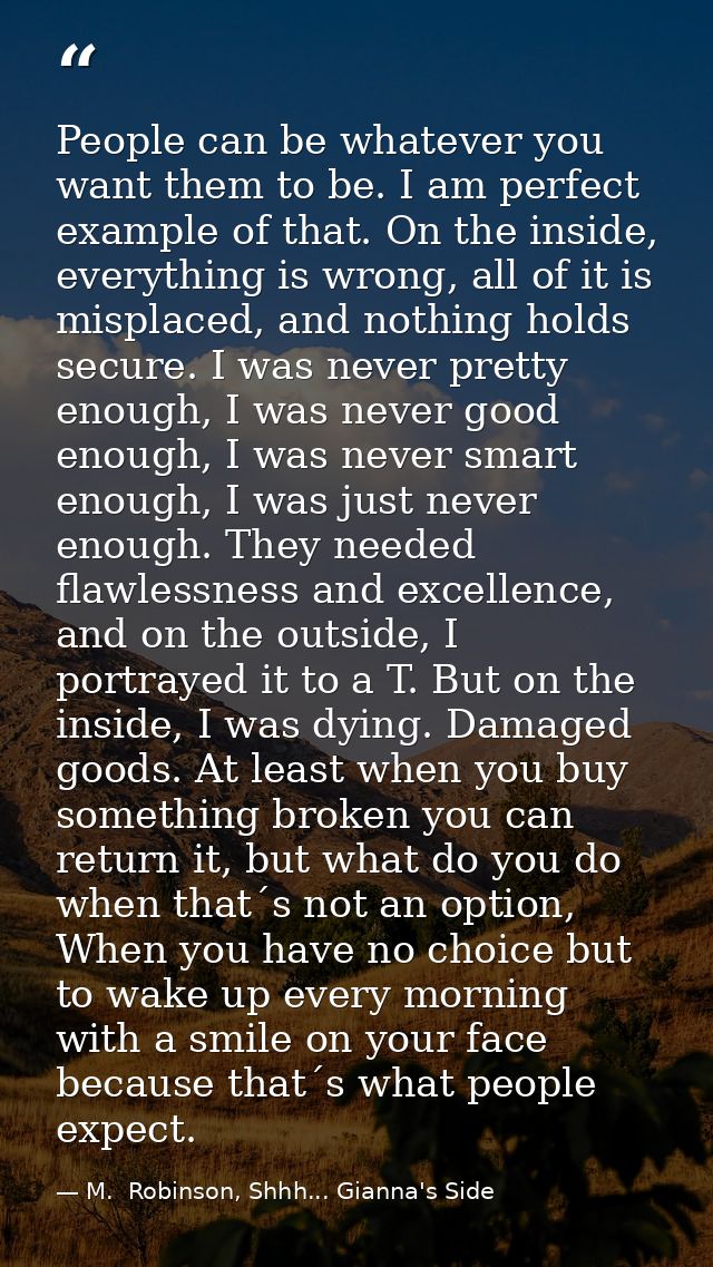 People can be whatever you want them to be. I am perfect example of that. On the inside, everything is wrong, all of it  — M.  Robinson, Shhh... Gianna's Side