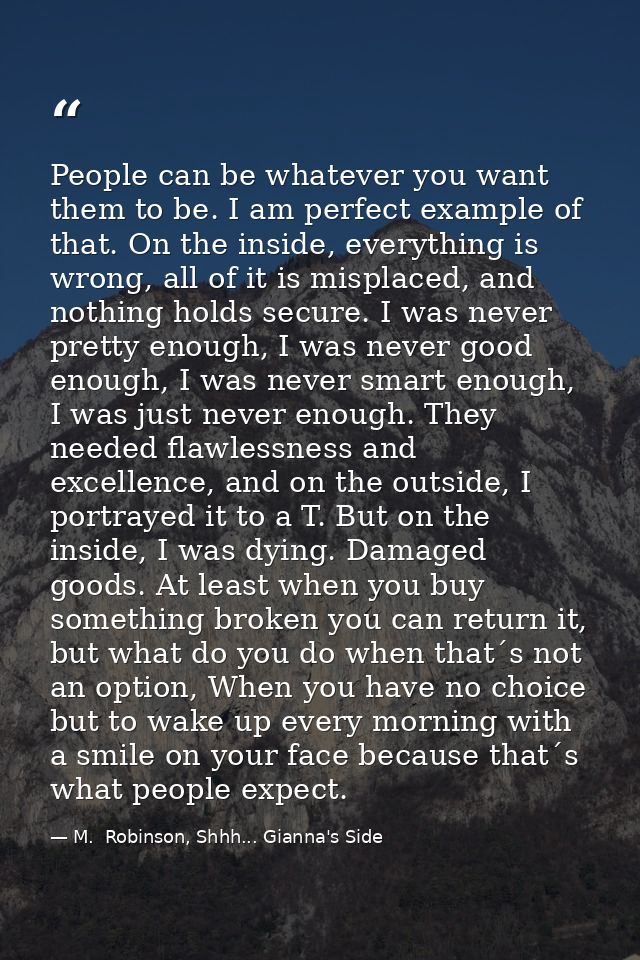 People can be whatever you want them to be. I am perfect example of that. On the inside, everything is wrong, all of it  — M.  Robinson, Shhh... Gianna's Side