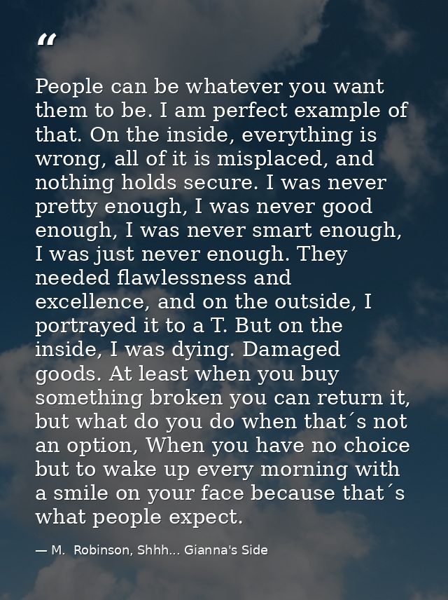 People can be whatever you want them to be. I am perfect example of that. On the inside, everything is wrong, all of it  — M.  Robinson, Shhh... Gianna's Side
