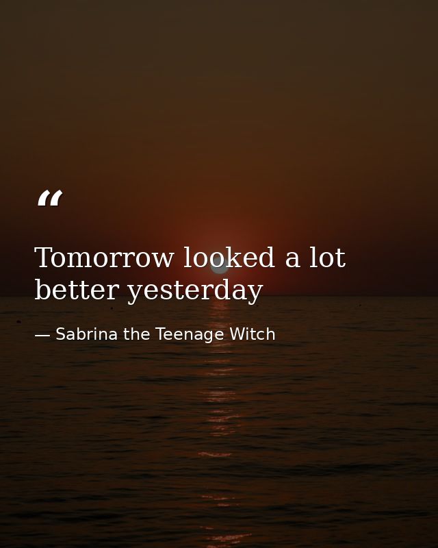 Tomorrow looked a lot better yesterday — Sabrina the Teenage Witch