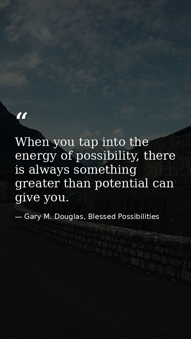 When you tap into the energy of possibility, there is always something greater than potential can give you. — Gary M. Douglas, Blessed Possibilities