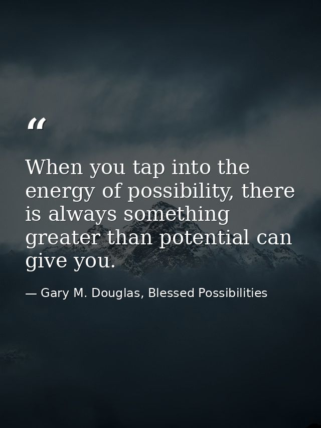 When you tap into the energy of possibility, there is always something greater than potential can give you. — Gary M. Douglas, Blessed Possibilities
