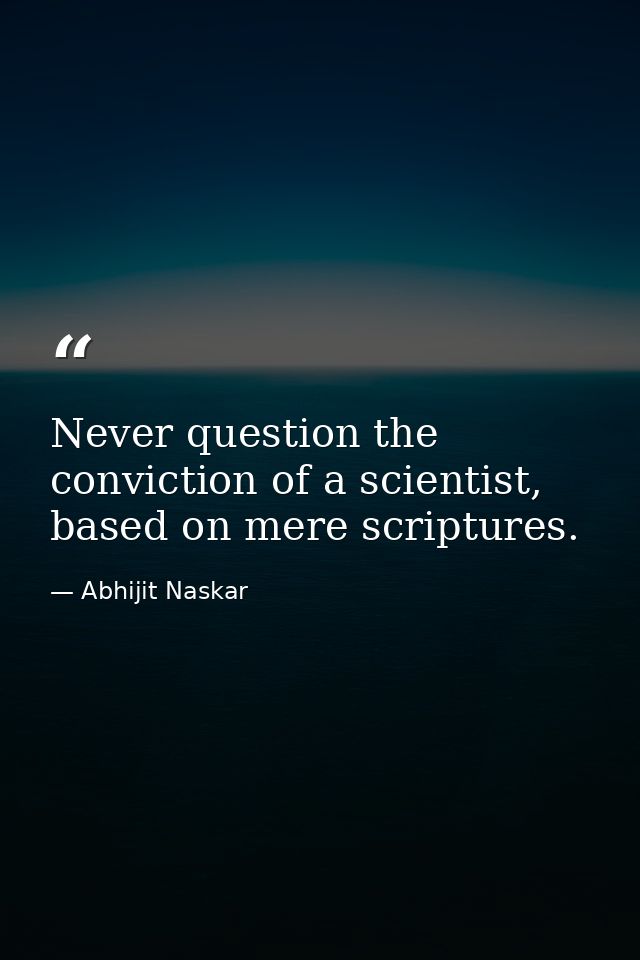 Never question the conviction of a scientist, based on mere scriptures. — Abhijit Naskar