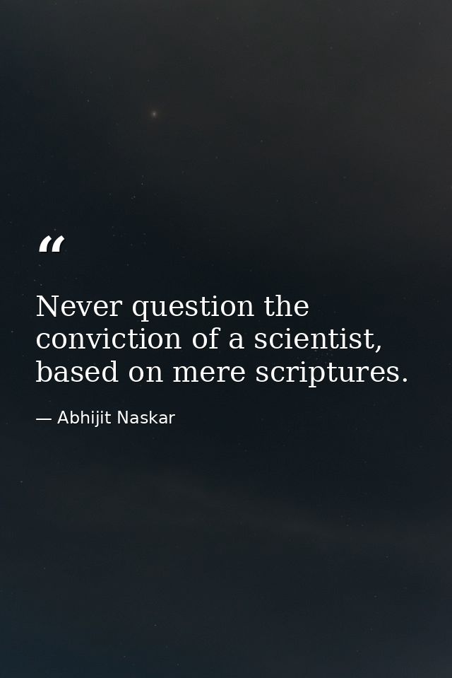 Never question the conviction of a scientist, based on mere scriptures. — Abhijit Naskar