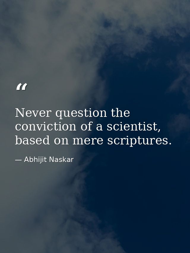 Never question the conviction of a scientist, based on mere scriptures. — Abhijit Naskar