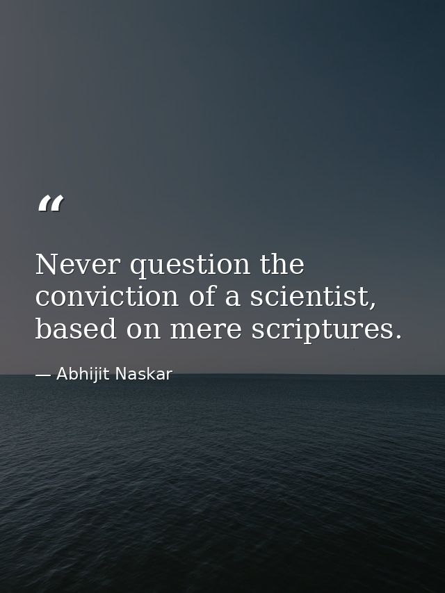 Never question the conviction of a scientist, based on mere scriptures. — Abhijit Naskar