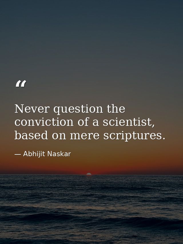 Never question the conviction of a scientist, based on mere scriptures. — Abhijit Naskar