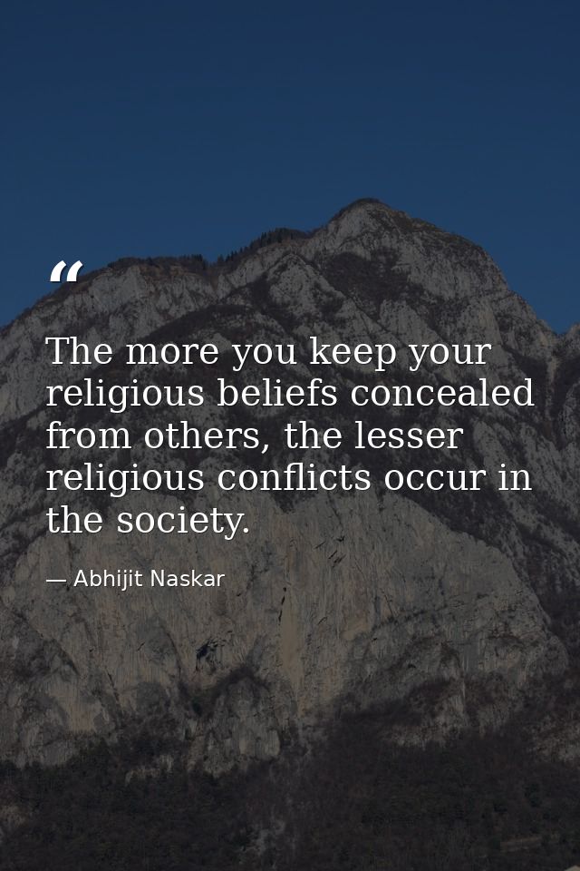 The more you keep your religious beliefs concealed from others, the lesser religious conflicts occur in the society. — Abhijit Naskar