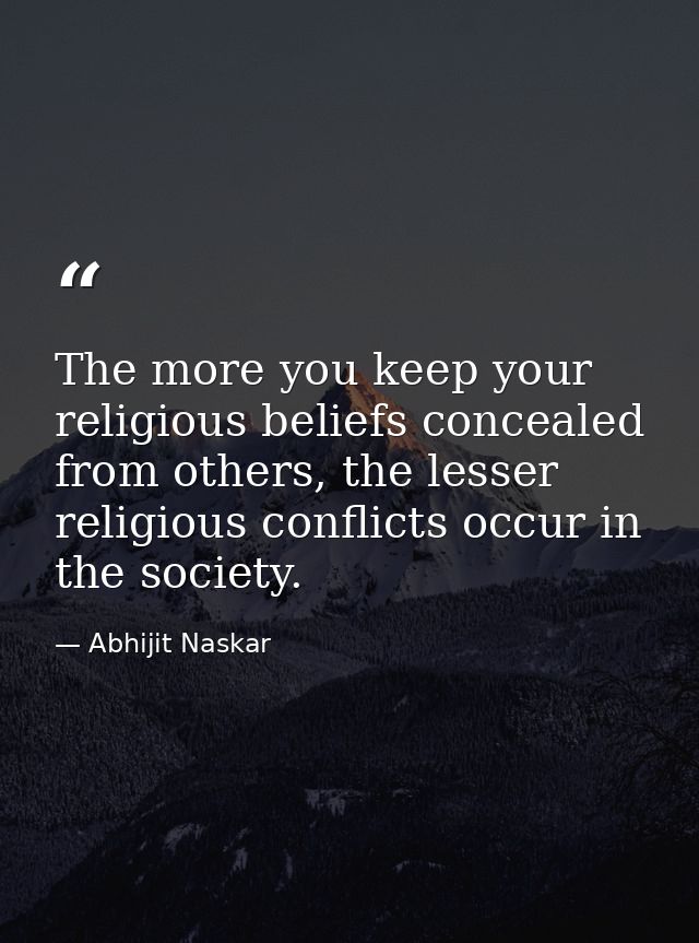 The more you keep your religious beliefs concealed from others, the lesser religious conflicts occur in the society. — Abhijit Naskar