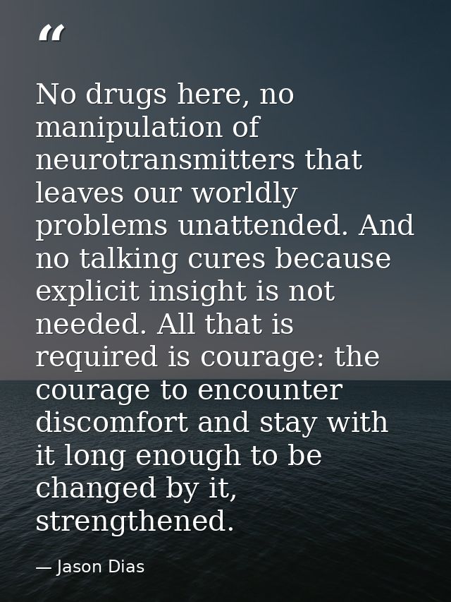 No drugs here, no manipulation of neurotransmitters that leaves our worldly problems unattended. And no talking cures be — Jason Dias