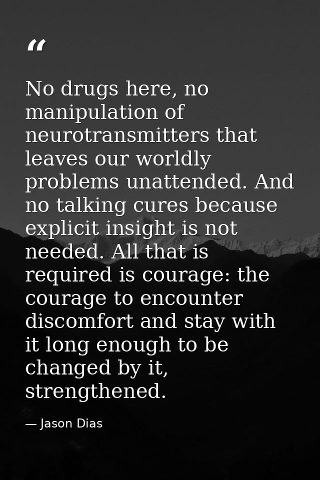 No drugs here, no manipulation of neurotransmitters that leaves our worldly problems unattended. And no talking cures be — Jason Dias