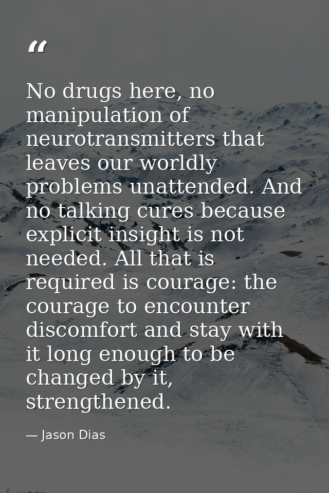 No drugs here, no manipulation of neurotransmitters that leaves our worldly problems unattended. And no talking cures be — Jason Dias