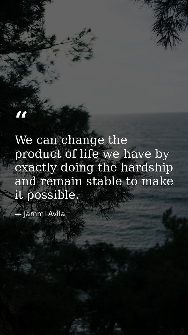 We can change the product of life we have by exactly doing the hardship and remain stable to make it possible. — Jammi Avila