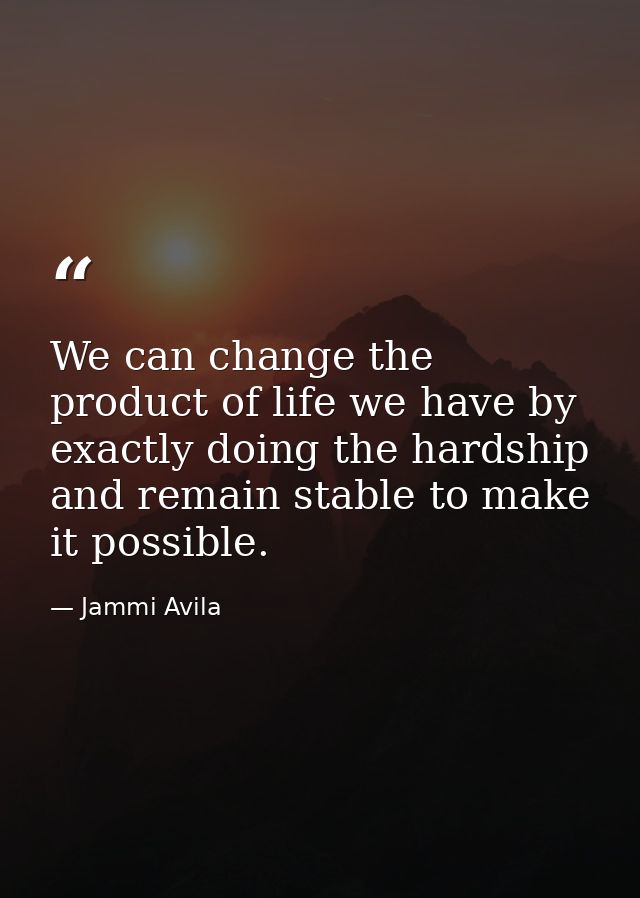 We can change the product of life we have by exactly doing the hardship and remain stable to make it possible. — Jammi Avila