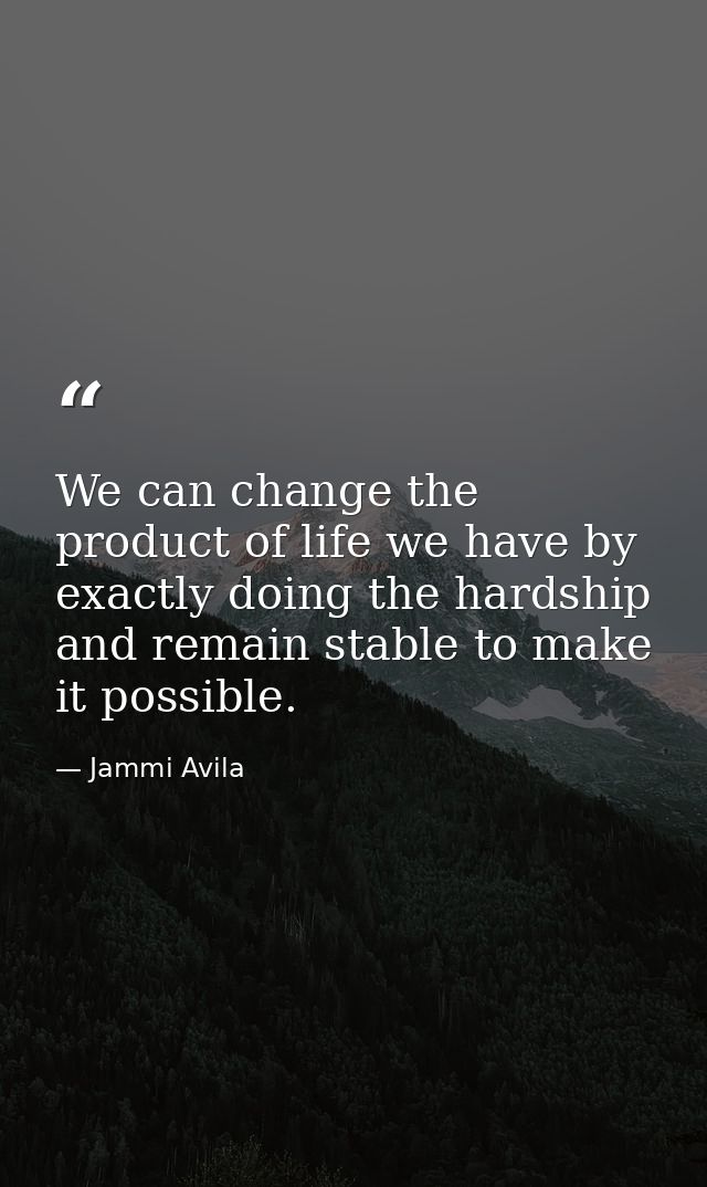 We can change the product of life we have by exactly doing the hardship and remain stable to make it possible. — Jammi Avila